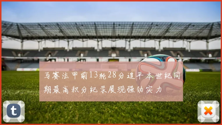 马赛法甲前13轮28分追平本世纪同期最高积分纪录展现强劲实力