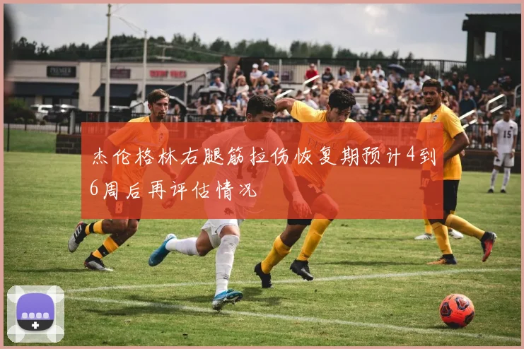 杰伦格林右腿筋拉伤恢复期预计4到6周后再评估情况