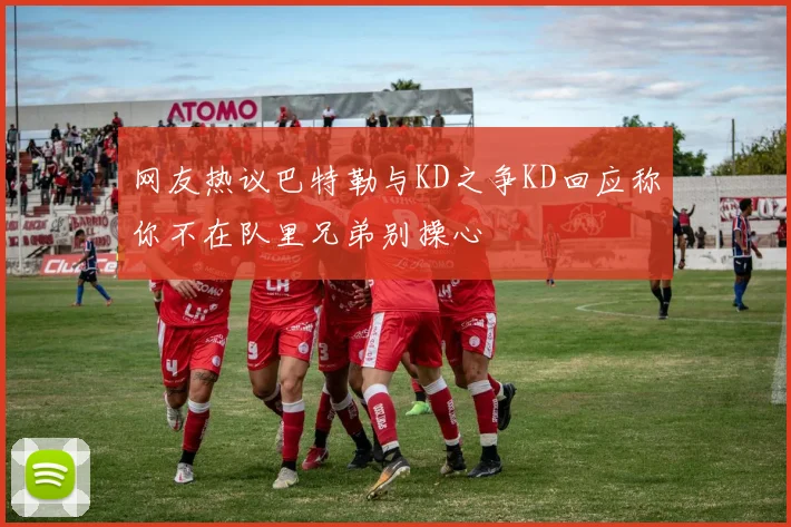 网友热议巴特勒与KD之争KD回应称你不在队里兄弟别操心