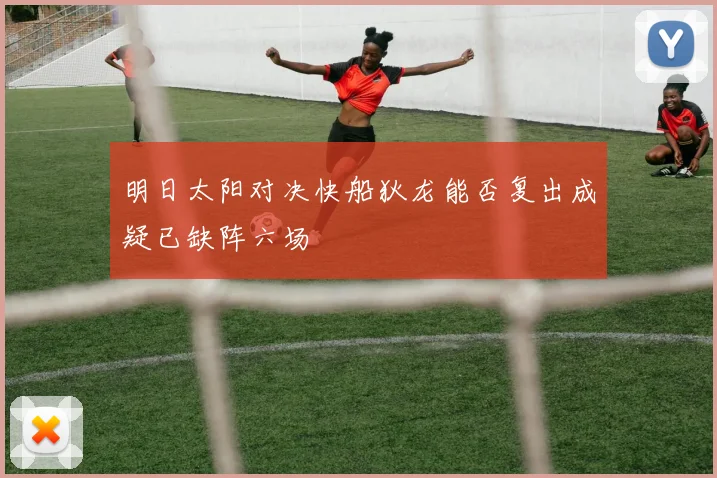 明日太阳对决快船狄龙能否复出成疑已缺阵六场