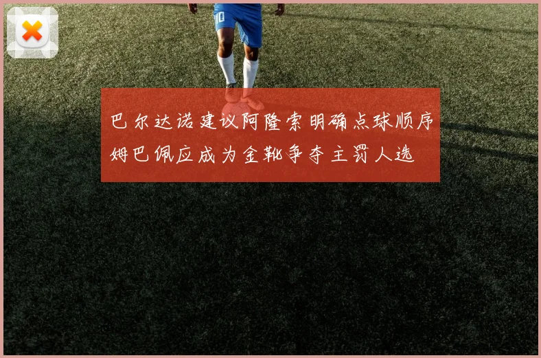 巴尔达诺建议阿隆索明确点球顺序姆巴佩应成为金靴争夺主罚人选