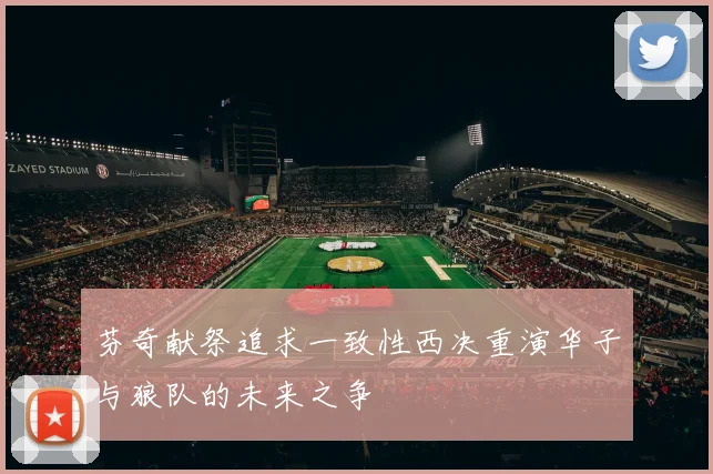 芬奇献祭追求一致性西决重演华子与狼队的未来之争