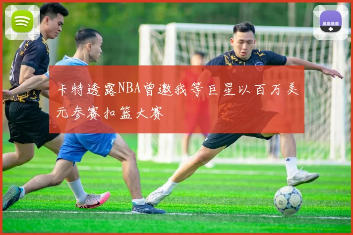 卡特透露NBA曾邀我等巨星以百万美元参赛扣篮大赛