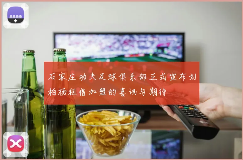石家庄功夫足球俱乐部正式宣布刘柏杨租借加盟的喜讯与期待