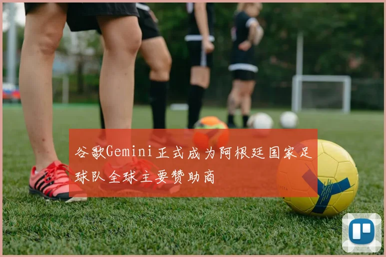 谷歌Gemini正式成为阿根廷国家足球队全球主要赞助商