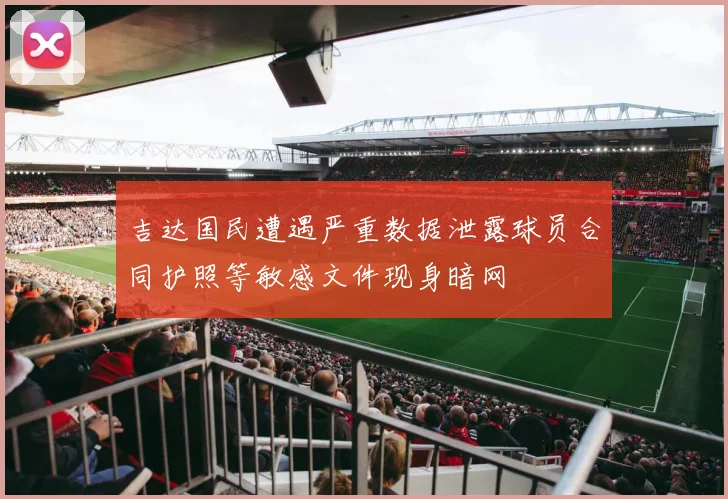 吉达国民遭遇严重数据泄露球员合同护照等敏感文件现身暗网