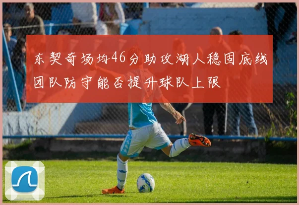 东契奇场均46分助攻湖人稳固底线团队防守能否提升球队上限