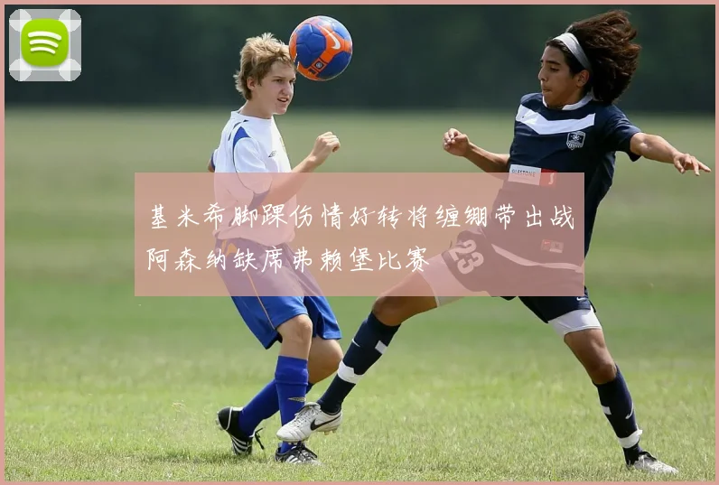 基米希脚踝伤情好转将缠绷带出战阿森纳缺席弗赖堡比赛