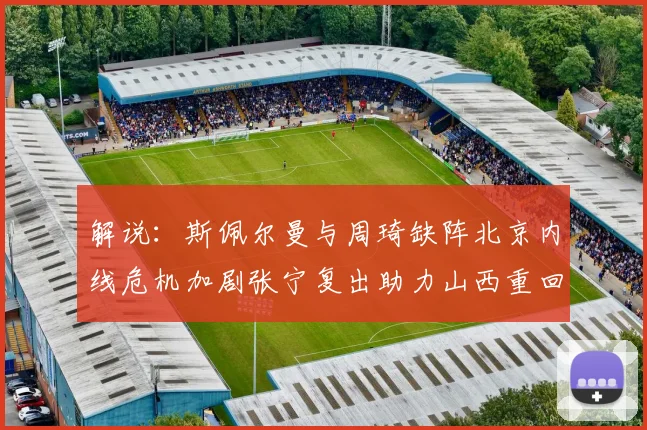 解说：斯佩尔曼与周琦缺阵北京内线危机加剧张宁复出助力山西重回正轨