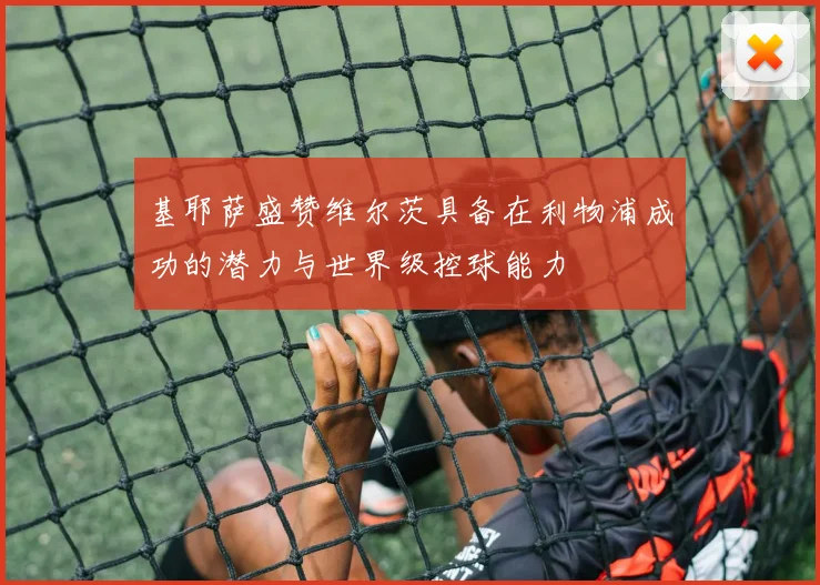 基耶萨盛赞维尔茨具备在利物浦成功的潜力与世界级控球能力