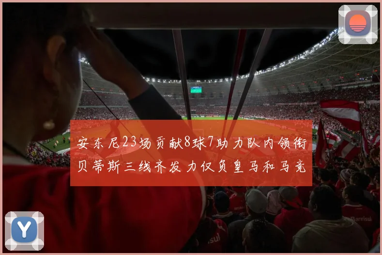安东尼23场贡献8球7助力队内领衔贝蒂斯三线齐发力仅负皇马和马竞