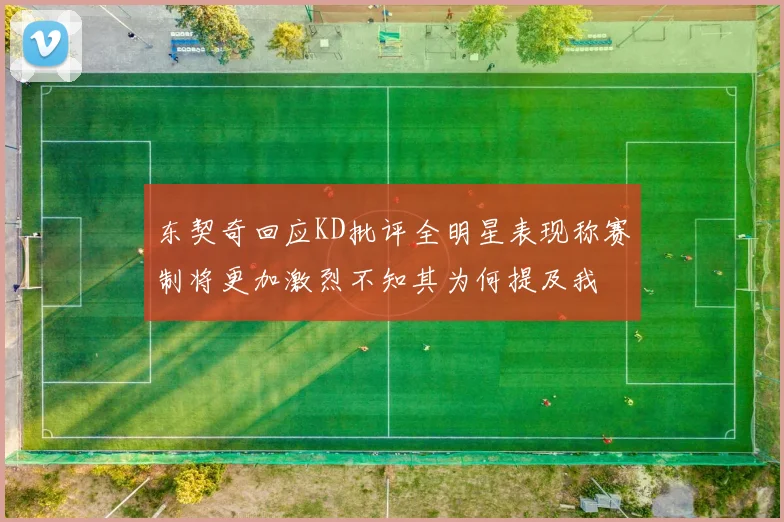 东契奇回应KD批评全明星表现称赛制将更加激烈不知其为何提及我