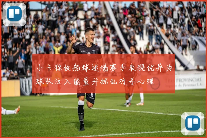 小卡称快船球迷墙赛季表现优异为球队注入能量并扰乱对手心理