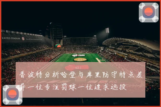 香波特分析哈登与库里防守特点差异一位专注罚球一位追求远投